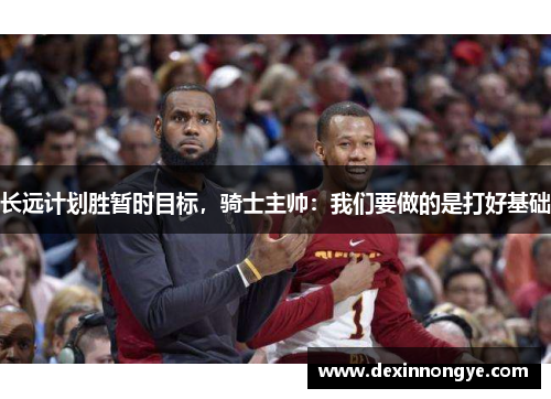 长远计划胜暂时目标，骑士主帅：我们要做的是打好基础
