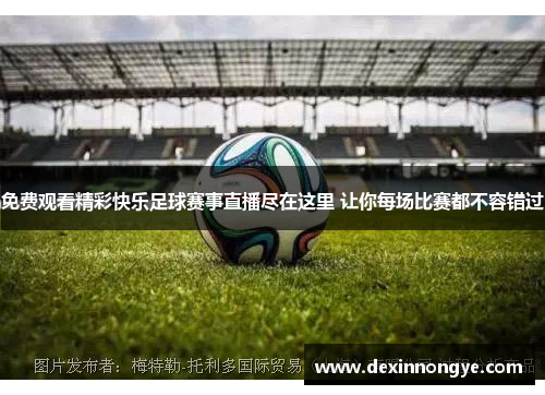免费观看精彩快乐足球赛事直播尽在这里 让你每场比赛都不容错过