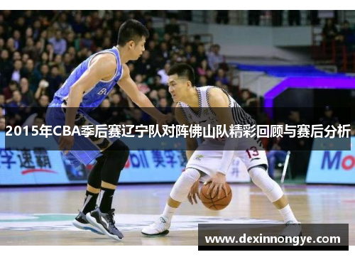 2015年CBA季后赛辽宁队对阵佛山队精彩回顾与赛后分析