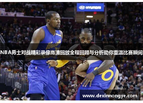 NBA勇士对战精彩录像高清回放全程回顾与分析助你重温比赛瞬间