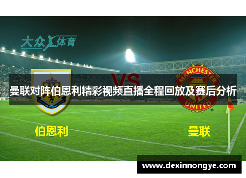 曼联对阵伯恩利精彩视频直播全程回放及赛后分析